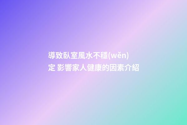 導致臥室風水不穩(wěn)定 影響家人健康的因素介紹